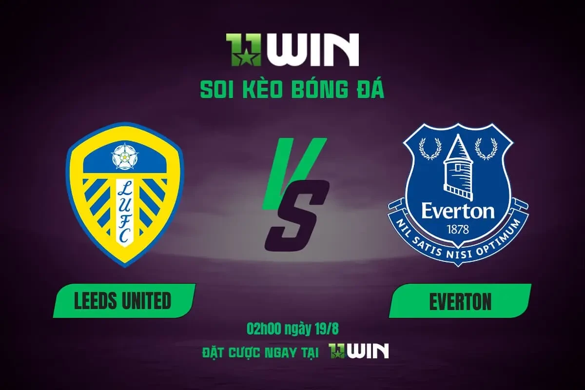 11WIN Soi kèo bóng đá Leeds vs Everton (02h00, 19/8) - Vòng 1 Ngoại Hạng Anh | 11WIN