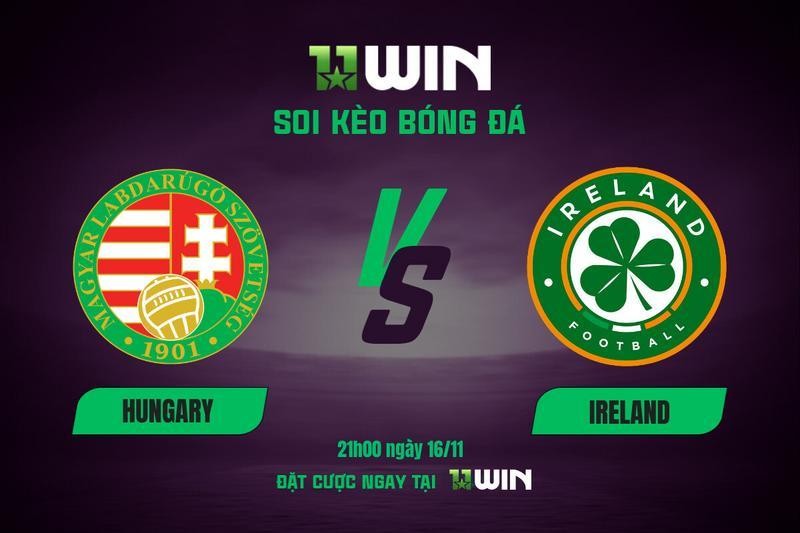 11WIN Soi kèo bóng đá Hungary vs Ireland, 21h00 ngày 16/11 | Dự đoán từ 11WIN