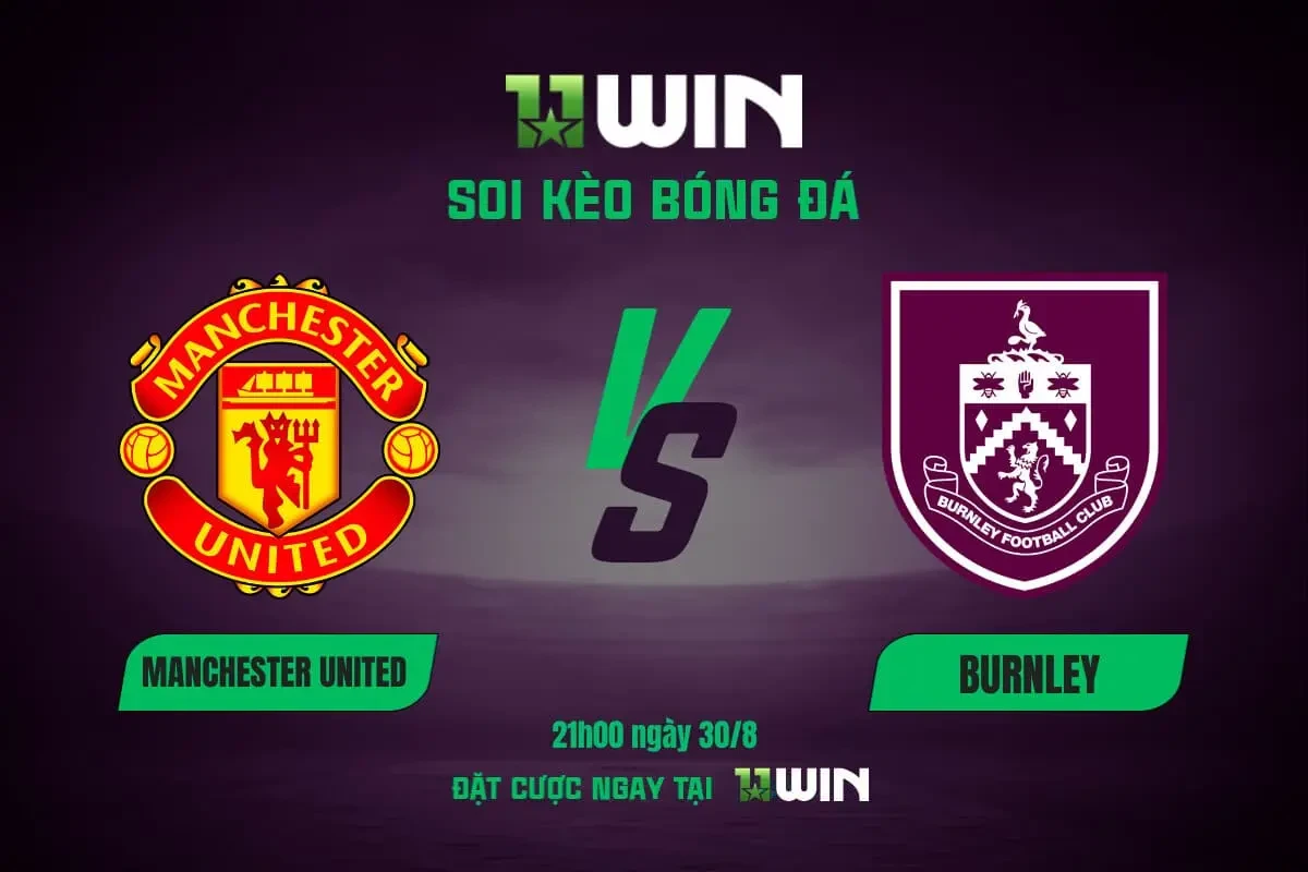 11WIN Soi kèo bóng đá MU vs Burnley, 21h00 ngày 30/8: Quỷ Đỏ đứng trước vực thẳm