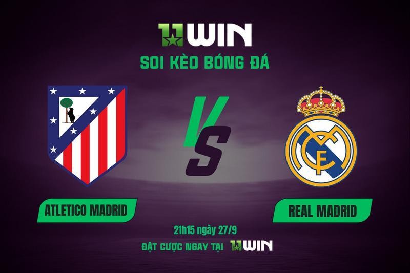 11WIN Soi kèo Atletico vs Real Madrid, 21h15 ngày 27/9 | 11WIN: Derby Madrid khó cho chủ nhà
